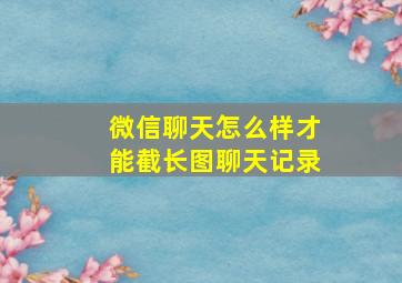 微信聊天怎么样才能截长图聊天记录