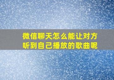 微信聊天怎么能让对方听到自己播放的歌曲呢