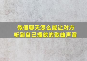 微信聊天怎么能让对方听到自己播放的歌曲声音