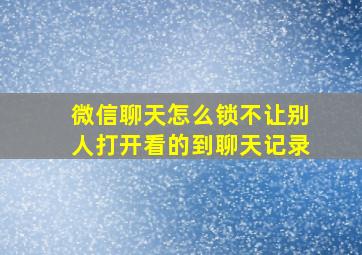 微信聊天怎么锁不让别人打开看的到聊天记录