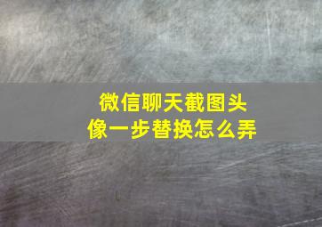 微信聊天截图头像一步替换怎么弄