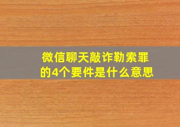 微信聊天敲诈勒索罪的4个要件是什么意思