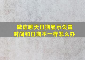 微信聊天日期显示设置时间和日期不一样怎么办