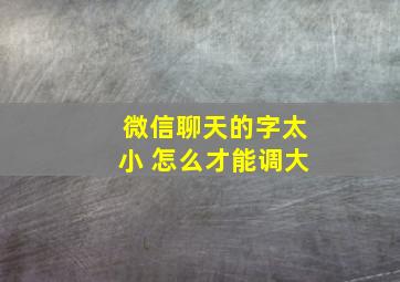 微信聊天的字太小 怎么才能调大