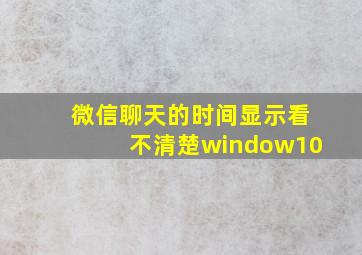 微信聊天的时间显示看不清楚window10