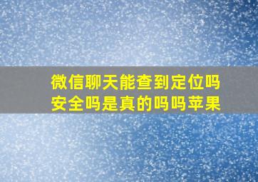 微信聊天能查到定位吗安全吗是真的吗吗苹果