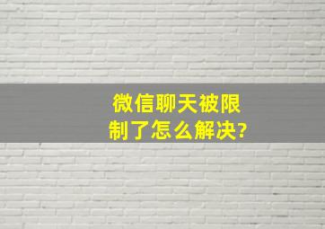 微信聊天被限制了怎么解决?