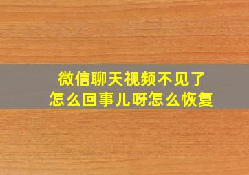 微信聊天视频不见了怎么回事儿呀怎么恢复