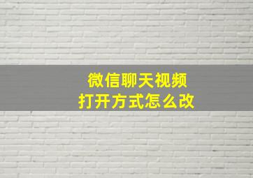 微信聊天视频打开方式怎么改