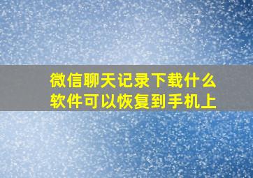 微信聊天记录下载什么软件可以恢复到手机上