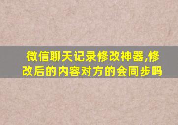 微信聊天记录修改神器,修改后的内容对方的会同步吗