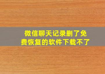 微信聊天记录删了免费恢复的软件下载不了