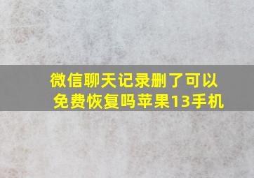 微信聊天记录删了可以免费恢复吗苹果13手机