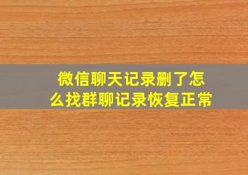 微信聊天记录删了怎么找群聊记录恢复正常