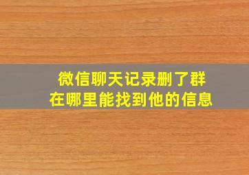 微信聊天记录删了群在哪里能找到他的信息