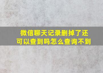 微信聊天记录删掉了还可以查到吗怎么查询不到