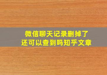 微信聊天记录删掉了还可以查到吗知乎文章