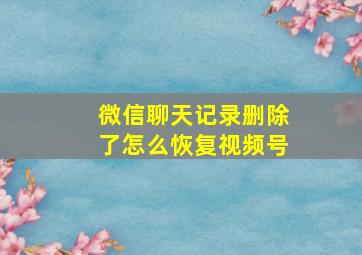 微信聊天记录删除了怎么恢复视频号