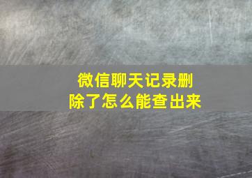 微信聊天记录删除了怎么能查出来