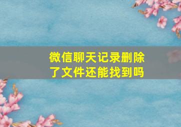 微信聊天记录删除了文件还能找到吗