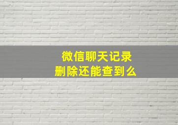 微信聊天记录删除还能查到么