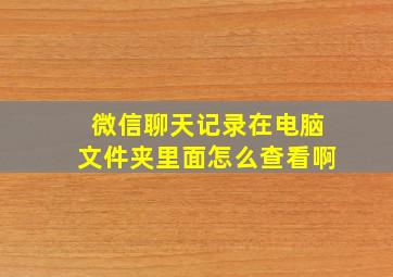 微信聊天记录在电脑文件夹里面怎么查看啊