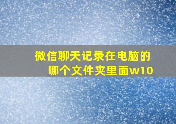 微信聊天记录在电脑的哪个文件夹里面w10