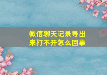 微信聊天记录导出来打不开怎么回事