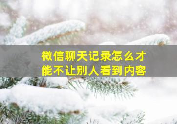 微信聊天记录怎么才能不让别人看到内容