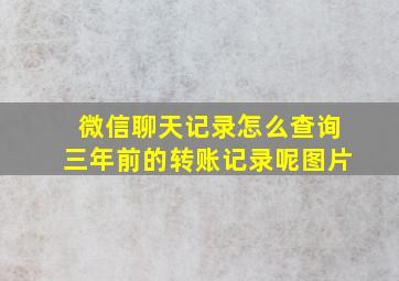 微信聊天记录怎么查询三年前的转账记录呢图片