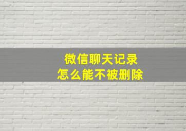 微信聊天记录怎么能不被删除