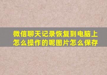 微信聊天记录恢复到电脑上怎么操作的呢图片怎么保存