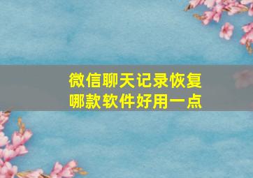 微信聊天记录恢复哪款软件好用一点