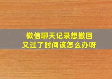 微信聊天记录想撤回又过了时间该怎么办呀