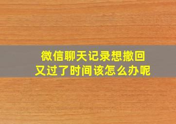 微信聊天记录想撤回又过了时间该怎么办呢