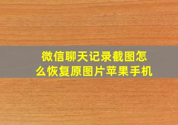 微信聊天记录截图怎么恢复原图片苹果手机