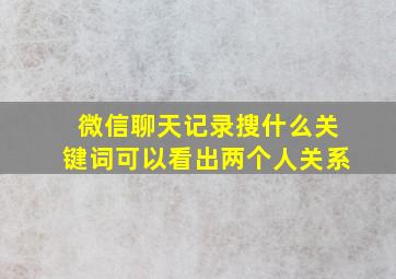 微信聊天记录搜什么关键词可以看出两个人关系