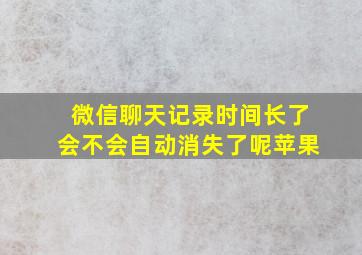 微信聊天记录时间长了会不会自动消失了呢苹果