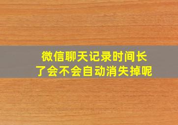 微信聊天记录时间长了会不会自动消失掉呢