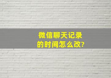 微信聊天记录的时间怎么改?