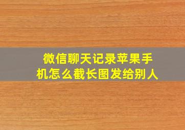 微信聊天记录苹果手机怎么截长图发给别人