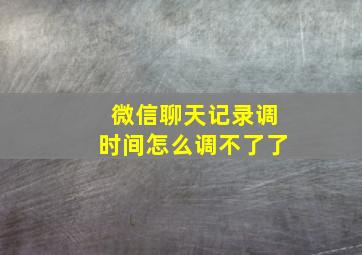 微信聊天记录调时间怎么调不了了