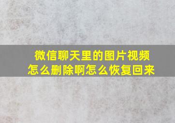 微信聊天里的图片视频怎么删除啊怎么恢复回来