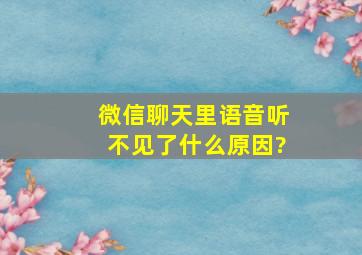 微信聊天里语音听不见了什么原因?