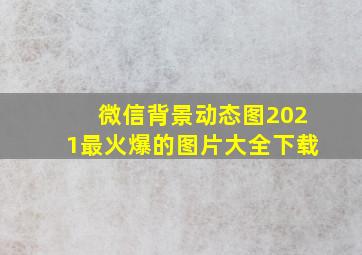 微信背景动态图2021最火爆的图片大全下载