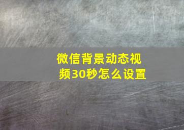 微信背景动态视频30秒怎么设置