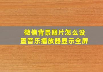 微信背景图片怎么设置音乐播放器显示全屏