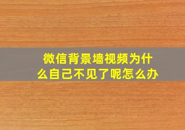 微信背景墙视频为什么自己不见了呢怎么办