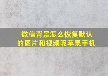 微信背景怎么恢复默认的图片和视频呢苹果手机