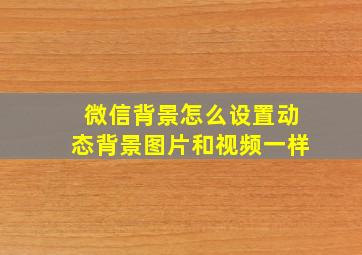 微信背景怎么设置动态背景图片和视频一样